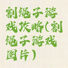 割绳子游戏攻略(割绳子游戏图片)