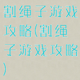 割绳子游戏攻略(割绳子游戏攻略)