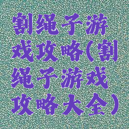 割绳子游戏攻略(割绳子游戏攻略大全)