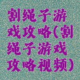 割绳子游戏攻略(割绳子游戏攻略视频)