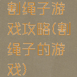 割绳子游戏攻略(割绳子的游戏)