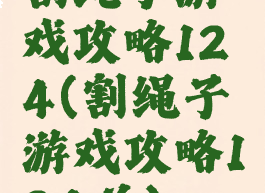 割绳子游戏攻略124(割绳子游戏攻略124关)