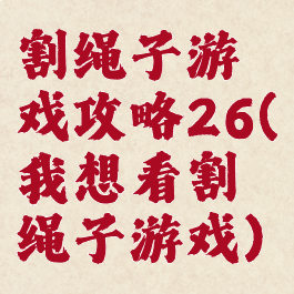 割绳子游戏攻略26(我想看割绳子游戏)