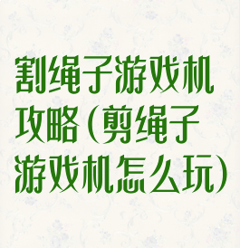 割绳子游戏机攻略(剪绳子游戏机怎么玩)