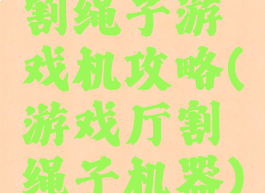 割绳子游戏机攻略(游戏厅割绳子机器)