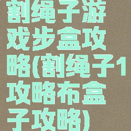 割绳子游戏步盒攻略(割绳子1攻略布盒子攻略)
