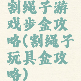 割绳子游戏步盒攻略(割绳子玩具盒攻略)