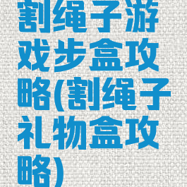 割绳子游戏步盒攻略(割绳子礼物盒攻略)