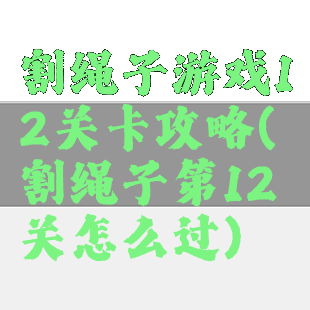 割绳子游戏12关卡攻略(割绳子第12关怎么过)