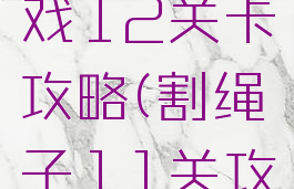 割绳子游戏12关卡攻略(割绳子11关攻略)