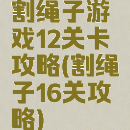 割绳子游戏12关卡攻略(割绳子16关攻略)