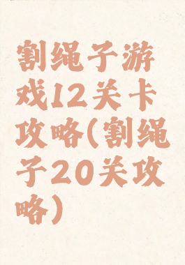 割绳子游戏12关卡攻略(割绳子20关攻略)