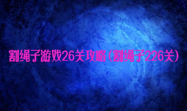 割绳子游戏26关攻略(割绳子226关)