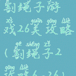 割绳子游戏26关攻略(割绳子2攻略6-26)