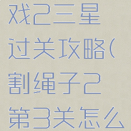 割绳子游戏2三星过关攻略(割绳子2第3关怎么过)