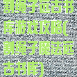 割绳子远古书库游戏攻略(割绳子魔法远古书库)