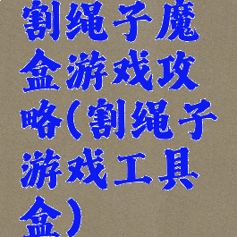 割绳子魔盒游戏攻略(割绳子游戏工具盒)