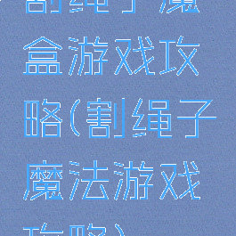 割绳子魔盒游戏攻略(割绳子魔法游戏攻略)