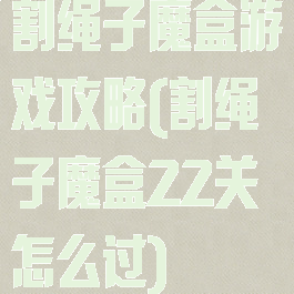 割绳子魔盒游戏攻略(割绳子魔盒22关怎么过)