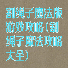 割绳子魔法版游戏攻略(割绳子魔法攻略大全)