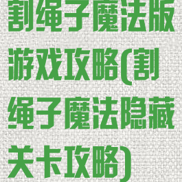 割绳子魔法版游戏攻略(割绳子魔法隐藏关卡攻略)