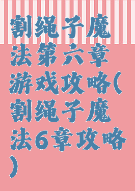 割绳子魔法第六章游戏攻略(割绳子魔法6章攻略)