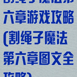 割绳子魔法第六章游戏攻略(割绳子魔法第六章图文全攻略)