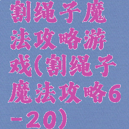 割绳子魔法攻略游戏(割绳子魔法攻略6-20)