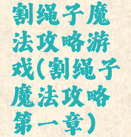 割绳子魔法攻略游戏(割绳子魔法攻略第一章)