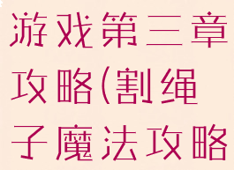 割绳子魔法游戏第三章攻略(割绳子魔法攻略3)