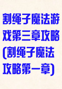 割绳子魔法游戏第三章攻略(割绳子魔法攻略第一章)