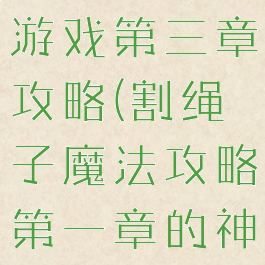 割绳子魔法游戏第三章攻略(割绳子魔法攻略第一章的神秘关卡)