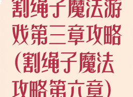 割绳子魔法游戏第三章攻略(割绳子魔法攻略第六章)