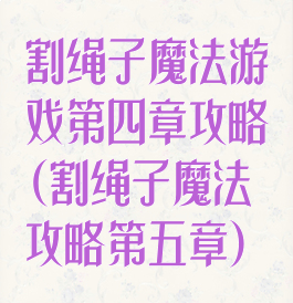 割绳子魔法游戏第四章攻略(割绳子魔法攻略第五章)