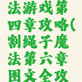 割绳子魔法游戏第四章攻略(割绳子魔法第六章图文全攻略)