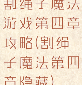 割绳子魔法游戏第四章攻略(割绳子魔法第四章隐藏)