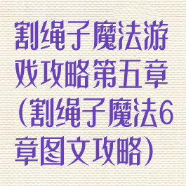 割绳子魔法游戏攻略第五章(割绳子魔法6章图文攻略)