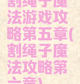 割绳子魔法游戏攻略第五章(割绳子魔法攻略第六章)