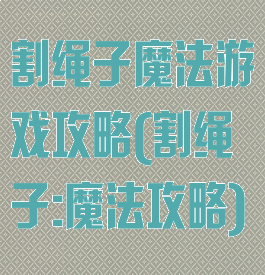 割绳子魔法游戏攻略(割绳子:魔法攻略)