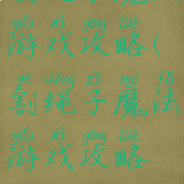 割绳子魔法游戏攻略(割绳子魔法游戏攻略视频)