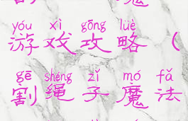 割绳子魔法游戏攻略(割绳子魔法攻略大全)