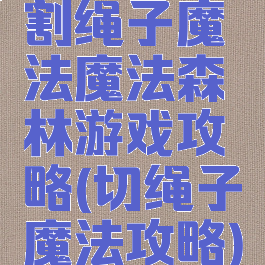 割绳子魔法魔法森林游戏攻略(切绳子魔法攻略)