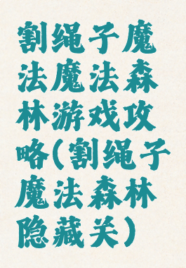 割绳子魔法魔法森林游戏攻略(割绳子魔法森林隐藏关)