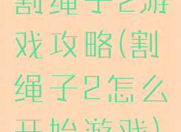 割绳子2游戏攻略(割绳子2怎么开始游戏)