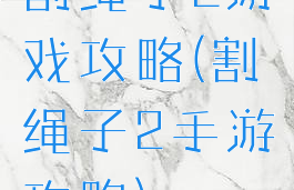 割绳子2游戏攻略(割绳子2手游攻略)