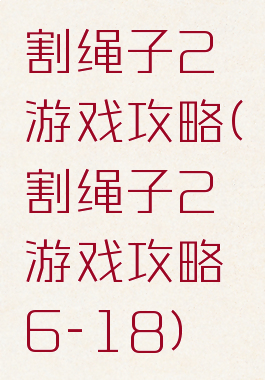 割绳子2游戏攻略(割绳子2游戏攻略6-18)