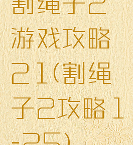 割绳子2游戏攻略21(割绳子2攻略1-25)
