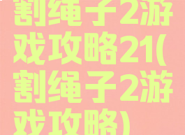 割绳子2游戏攻略21(割绳子2游戏攻略)