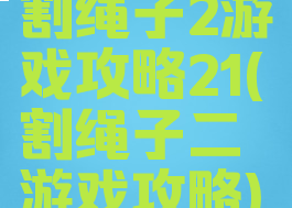 割绳子2游戏攻略21(割绳子二游戏攻略)