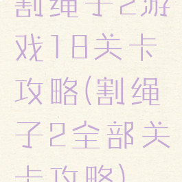 割绳子2游戏18关卡攻略(割绳子2全部关卡攻略)